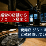 家族経営の店舗から大型チェーン店まで。焼肉店ダクト清掃ご依頼頂いています。